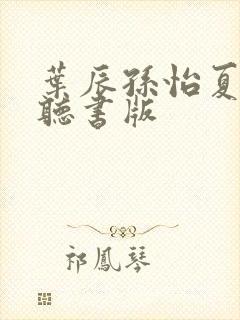 叶辰孙怡夏若雪听书版