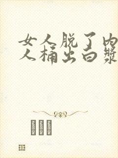 女人脱了内裤男人桶出白浆