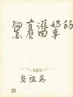 胸有涨奶的感觉怎么回事