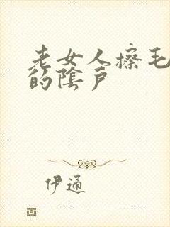 老女人擦毛茸茸的阴户