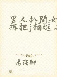 男人扒开女人内裤把j桶进去