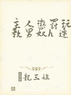 主人惩罚玩弄调教男奴h 连载时间