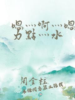 嗯灬啊灬嗯灬用力点灬水