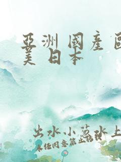 亚洲 国产 欧美 日本