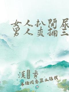 女人扒开尿口让男人爽捅三十分钟