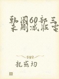 韩国60部三级未删减版电影