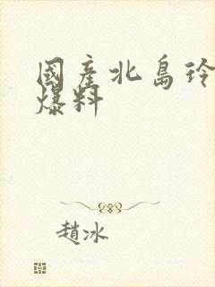 国产北岛玲熟女爆料