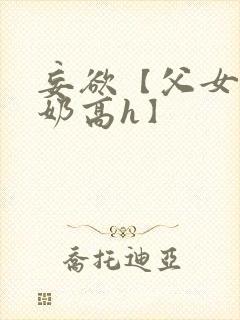 妄欲【父女,产奶高h】