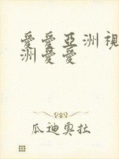 爱爱亚洲视频亚洲爱爱