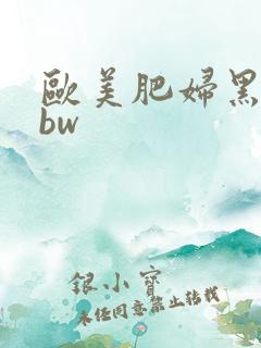 欧美肥妇黑毛bbw