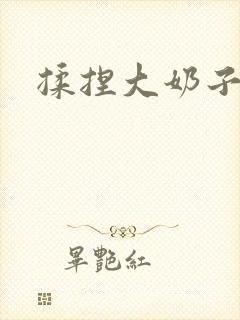 揉捏大奶子骚货