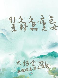 91久久夜色国产精品美女