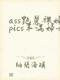 ass艳丽裸妇pics丰满妇女
