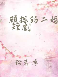 顾总的二婚娇妻 短剧