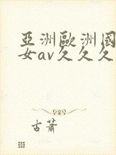 亚洲欧洲国产美女av久久久久久久