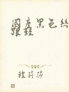 国产黑色丝袜高跟鞋