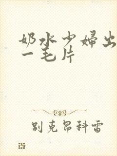奶水少妇出奶水一毛片