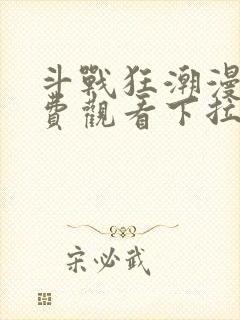 斗战狂潮漫画免费观看下拉式六漫画