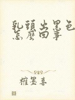 乳头出黑色血水怎么回事