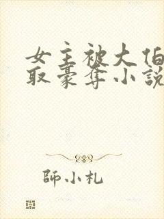 女主被大伯哥强取豪夺小说