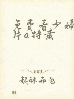 免费看少妇高潮片a特黄