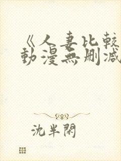 《人妻比较好》动漫无删减