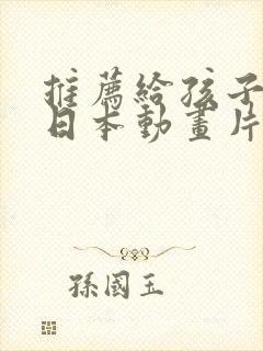 推荐给孩子看的日本动画片