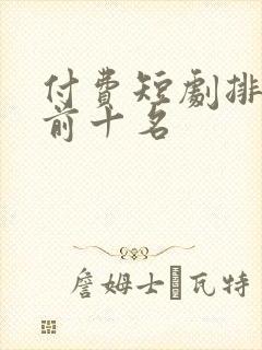 付费短剧排行榜前十名