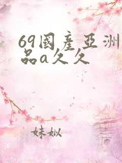 69国产亚洲精品a久久