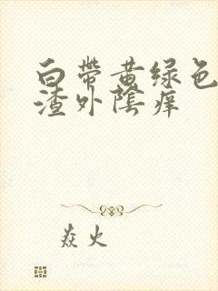 白带黄绿色豆腐渣外阴痒