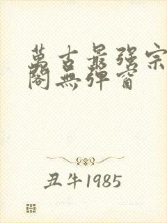 万古最强宗笔趣阁无弹窗