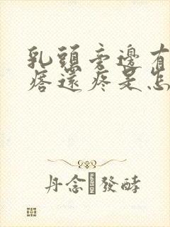 乳头旁边有硬疙瘩还疼是怎么回事