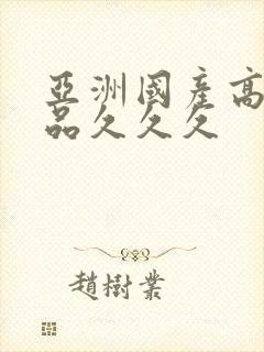 亚洲国产高清精品久久久