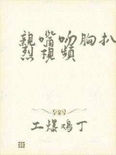 亲嘴吻胸扒衣激烈视频