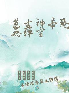 万古神帝飞天鱼无弹窗