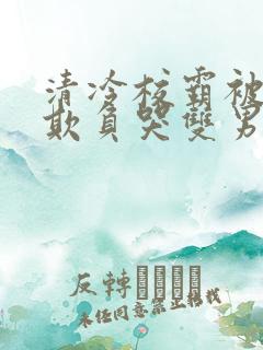 清冷校霸被校草欺负哭双男主