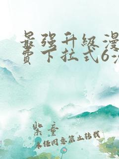 最强升级漫画免费下拉式6漫画