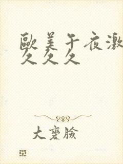 欧美午夜激情久久久久