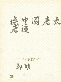 操中国老太婆的老逼