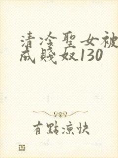 清冷圣女被调教成贱奴130