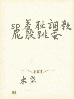 sp羞耻调教打屁股跳蛋