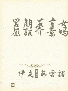 男朋友有女闺蜜应该介意吗