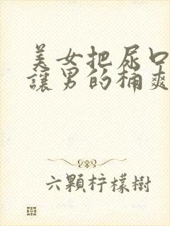 美女把尿口扒开让男的桶爽