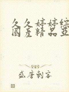 久久婷婷综合合国产精品亚洲