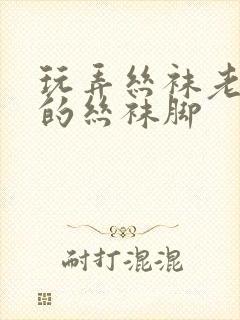 玩弄丝袜老熟女的丝袜脚