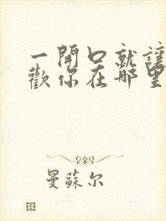 一开口就让人喜欢你在哪里看小说