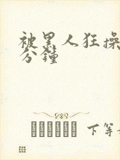 被黑人狂操三十分钟