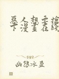 恶人想要抢救一下漫画在线看下拉式