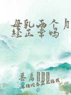 母乳两个月来月经正常吗