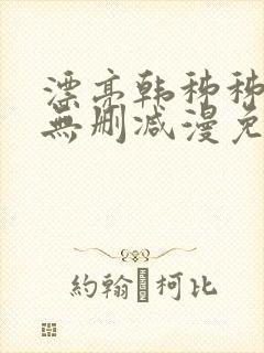 漂亮韩秭秭漫画无删减漫免费